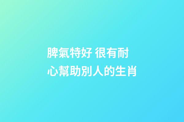 脾氣特好 很有耐心幫助別人的生肖